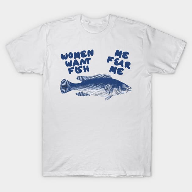 Women Want Fish, Me Fear Me Shirt / Meme Shirt / Funny Shirt / Funny Meme Shirt / Funny Fishing Shirt / Funny Gift For Her / Gift For Him T-Shirt by Hamza Froug